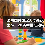 上海国资国企人才新政出炉:20条举措推动高潜精英发展(图3) 上海国资国企人才新政出炉:20条举措推动高潜精英发展(图3)