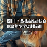四川17项措施推动校企联合新型学徒制培训(图3) 四川17项措施推动校企联合新型学徒制培训(图3)