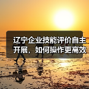 辽宁企业技能评价自主开展,如何操作更高效?(图3) 辽宁企业技能评价自主开展,如何操作更高效?(图3)