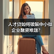 人才贷如何破解中小微企业融资难题?(图2) 人才贷如何破解中小微企业融资难题?(图2)