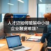 人才贷如何破解中小微企业融资难题?(图1) 人才贷如何破解中小微企业融资难题?(图1)