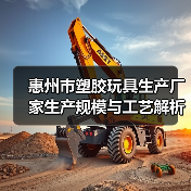 惠州市塑胶玩具生产厂家生产规模与工艺解析（图1）