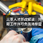 三亚人才新政解读:外籍工作许可负面清单管理来袭(图3) 三亚人才新政解读:外籍工作许可负面清单管理来袭(图3)