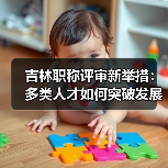 吉林职称评审新举措:多类人才如何突破发展瓶颈?(图1) 吉林职称评审新举措:多类人才如何突破发展瓶颈?(图1)