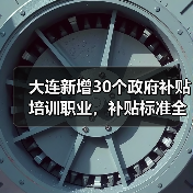 大连新增30个政府补贴培训职业,补贴标准全面上调(图2) 大连新增30个政府补贴培训职业,补贴标准全面上调(图2)