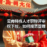 云南特殊人才职称评审权下放,如何规范管理?(图1) 云南特殊人才职称评审权下放,如何规范管理?(图1)