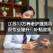 江苏13万养老护理员将获专业提升!补贴政策全解析(图2) 江苏13万养老护理员将获专业提升!补贴政策全解析(图2)
