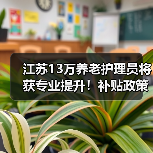 江苏13万养老护理员将获专业提升!补贴政策全解析(图4) 江苏13万养老护理员将获专业提升!补贴政策全解析(图4)