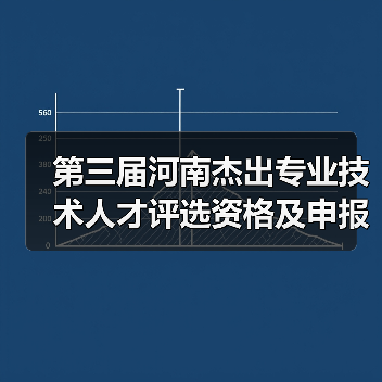 第三届河南杰出专业技术人才评选资格及申报指南(图1) 第三届河南杰出专业技术人才评选资格及申报指南(图1)