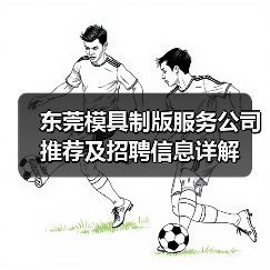 东莞模具制版服务公司推荐及招聘信息详解（图1）