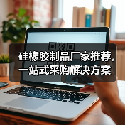 硅橡胶制品厂家推荐，一站式采购解决方案（图1）