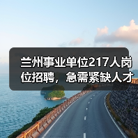 兰州事业单位217人岗位招聘，急需紧缺人才引进最新公告（图1）