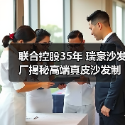 联合控股35年 瑞豪沙发厂揭秘高端真皮沙发制造密码（图1）