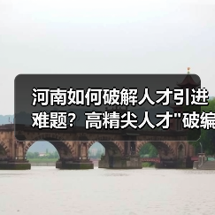 河南如何破解人才引进难题？高精尖人才