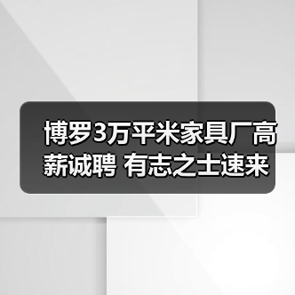 博罗3万平米家具厂高薪诚聘 有志之士速来(图1) 博罗3万平米家具厂高薪诚聘 有志之士速来(图1)