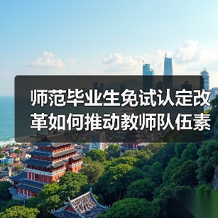 师范毕业生免试认定改革如何推动教师队伍素质提升？（图3）