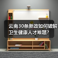 云南30条新政如何破解卫生健康人才难题?(图2) 云南30条新政如何破解卫生健康人才难题?(图2)