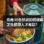 云南30条新政如何破解卫生健康人才难题?(图1) 云南30条新政如何破解卫生健康人才难题?(图1)