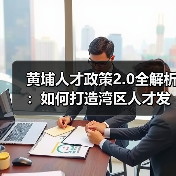 黄埔人才政策2.0全解析:如何打造湾区人才发展新高地?(图1) 黄埔人才政策2.0全解析:如何打造湾区人才发展新高地?(图1)