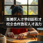 集美区人才节创新引才 校企合作激发人才活力(图3) 集美区人才节创新引才 校企合作激发人才活力(图3)