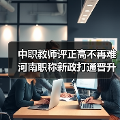中职教师评正高不再难 河南职称新政打通晋升通道（图4）