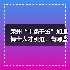 泉州“十条干货”加速博士人才引进,有哪些实招?(图4) 泉州“十条干货”加速博士人才引进,有哪些实招?(图4)