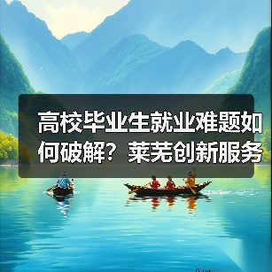 高校毕业生就业难题如何破解?莱芜创新服务引才聚智(图4) 高校毕业生就业难题如何破解?莱芜创新服务引才聚智(图4)