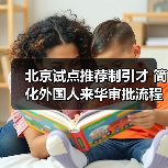 北京试点推荐制引才 简化外国人来华审批流程(图1) 北京试点推荐制引才 简化外国人来华审批流程(图1)