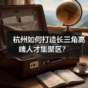 杭州如何打造长三角高端人才集聚区?(图1) 杭州如何打造长三角高端人才集聚区?(图1)