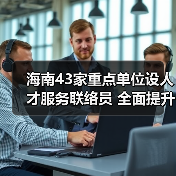 海南43家重点单位设人才服务联络员 全面提升服务体系（图2）