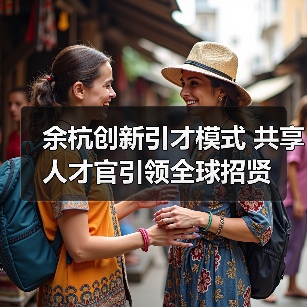 余杭创新引才模式 共享人才官引领全球招贤（图1）