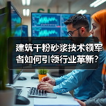 建筑干粉砂浆技术领军者如何引领行业革新?(图2) 建筑干粉砂浆技术领军者如何引领行业革新?(图2)