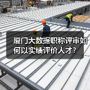 厦门大数据职称评审如何以实绩评价人才？（图1）