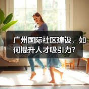 广州国际社区建设，如何提升人才吸引力？（图2）