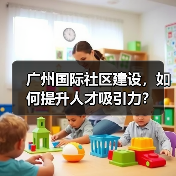 广州国际社区建设，如何提升人才吸引力？（图1）