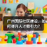 广州国际社区建设，如何提升人才吸引力？（图4）