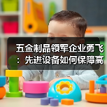 五金制品领军企业勇飞：先进设备如何保障高品质制造？（图2）