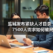 盐城发布紧缺人才目录：7500人需求如何破局？（图1）