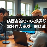 陕西省首批78人获评职业经理人资质,榆林试点如何培养人才?(图4) 陕西省首批78人获评职业经理人资质,榆林试点如何培养人才?(图4)
