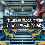 南山区高层次人才租房补贴5000元如何申请?条件流程全解析(图1) 南山区高层次人才租房补贴5000元如何申请?条件流程全解析(图1)