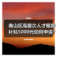 南山区高层次人才租房补贴5000元如何申请?条件流程全解析(图3) 南山区高层次人才租房补贴5000元如何申请?条件流程全解析(图3)