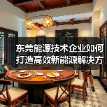 东莞能源技术企业如何打造高效新能源解决方案(图3) 东莞能源技术企业如何打造高效新能源解决方案(图3)