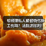 帮经理私人聚餐烧伤算工伤吗?法院这样判!(图1) 帮经理私人聚餐烧伤算工伤吗?法院这样判!(图1)
