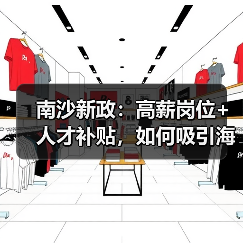 南沙新政:高薪岗位+人才补贴,如何吸引海内外人才?(图2) 南沙新政:高薪岗位+人才补贴,如何吸引海内外人才?(图2)