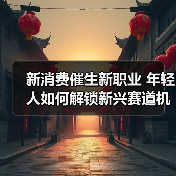 新消费催生新职业 年轻人如何解锁新兴赛道机遇(图1) 新消费催生新职业 年轻人如何解锁新兴赛道机遇(图1)