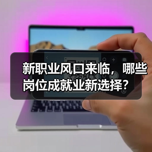 新职业风口来临,哪些岗位成就业新选择?(图4) 新职业风口来临,哪些岗位成就业新选择?(图4)