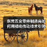 东莞五金零件制造商如何用精密传动技术引领行业？（图3）