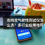高精度气密性测试仪怎么选？多行业应用推荐（图4）