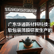 广东华通新材料科技：软包装薄膜研发生产的行业标杆（图3）