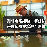 湖北专场招聘:哪些新兴岗位最受欢迎?网络营销师需求大(图2) 湖北专场招聘:哪些新兴岗位最受欢迎?网络营销师需求大(图2)